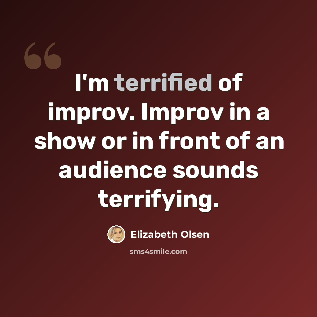 “I'm terrified of improv. Improv in a show or in front of an audience sounds terrifying.” quote by Elizabeth Olsen
