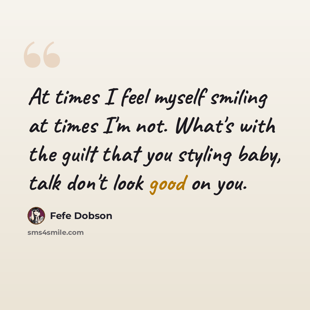 “At times I feel myself smiling at times I'm not. What's with the guilt that you styling baby, talk don't look good on you.” quote by Fefe Dobson