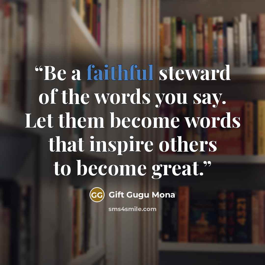 “Be a faithful steward of the words you say. Let them become words that inspire others to become great.” quote by Gift Gugu Mona