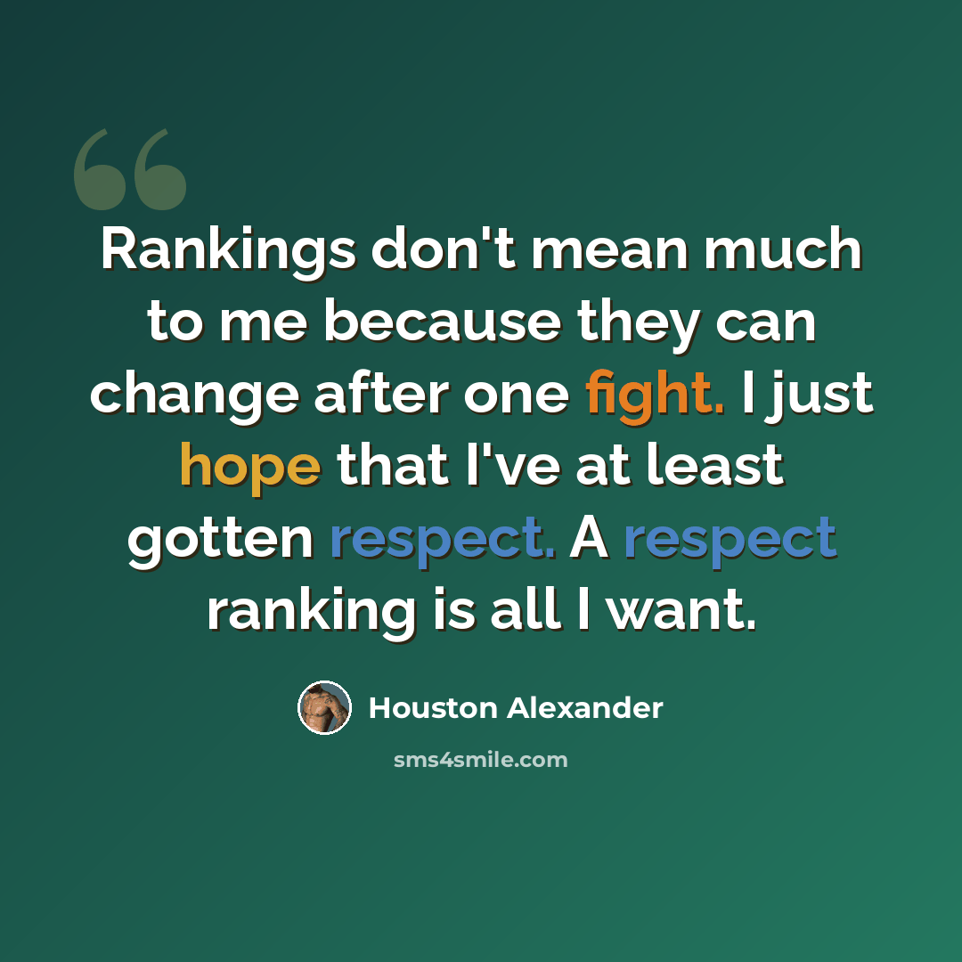 “Rankings don't mean much to me because they can change after one fight. I just hope that I've at least gotten respect. A respect ranking is all I want.” quote by Houston Alexander