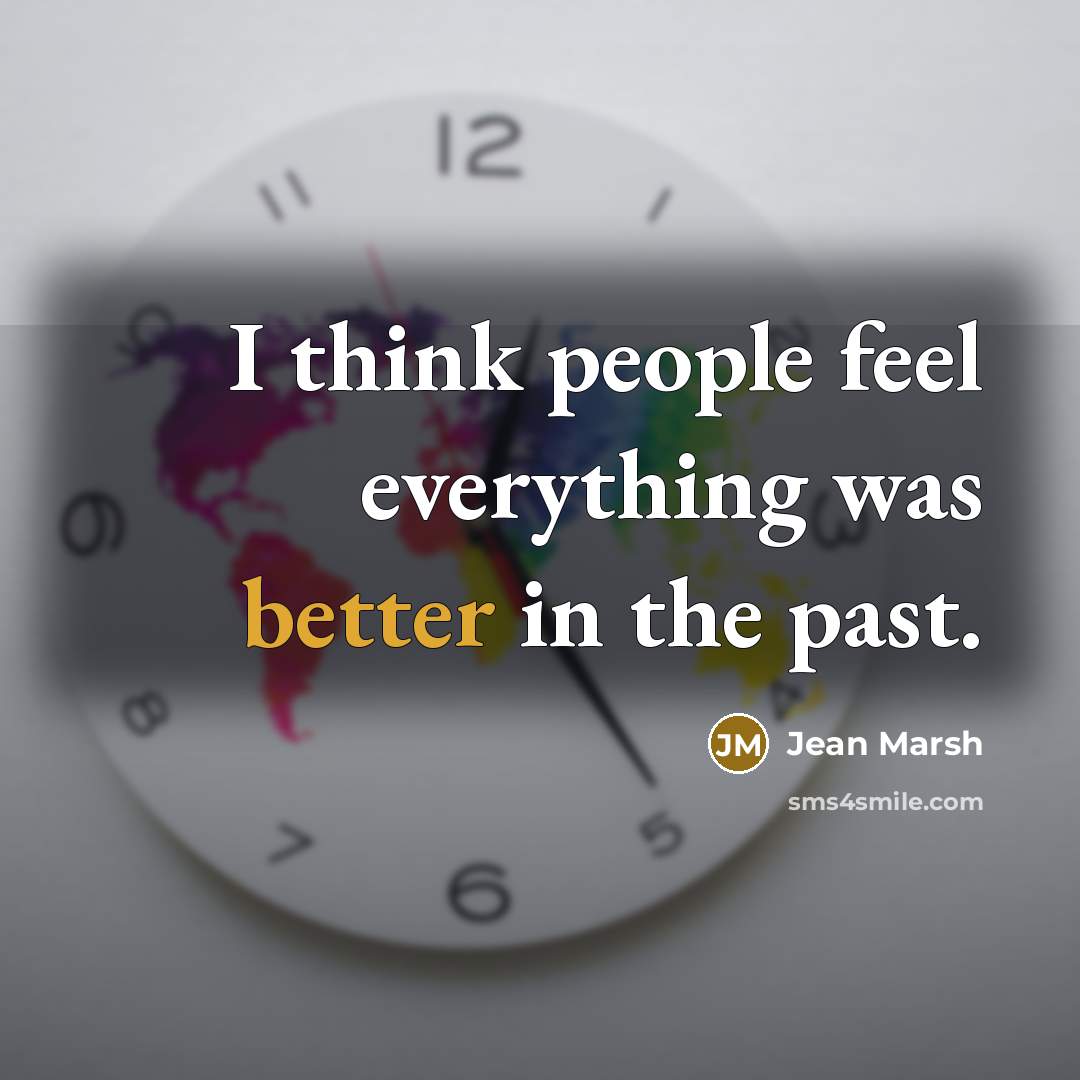 “I think people feel everything was better in the past.” quote by Jean Marsh