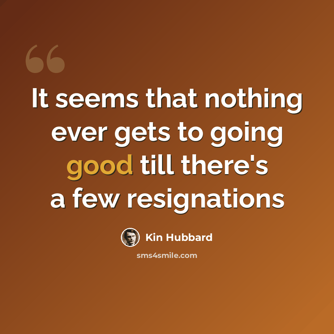 “It seems that nothing ever gets to going good till there's a few resignations” quote by Kin Hubbard