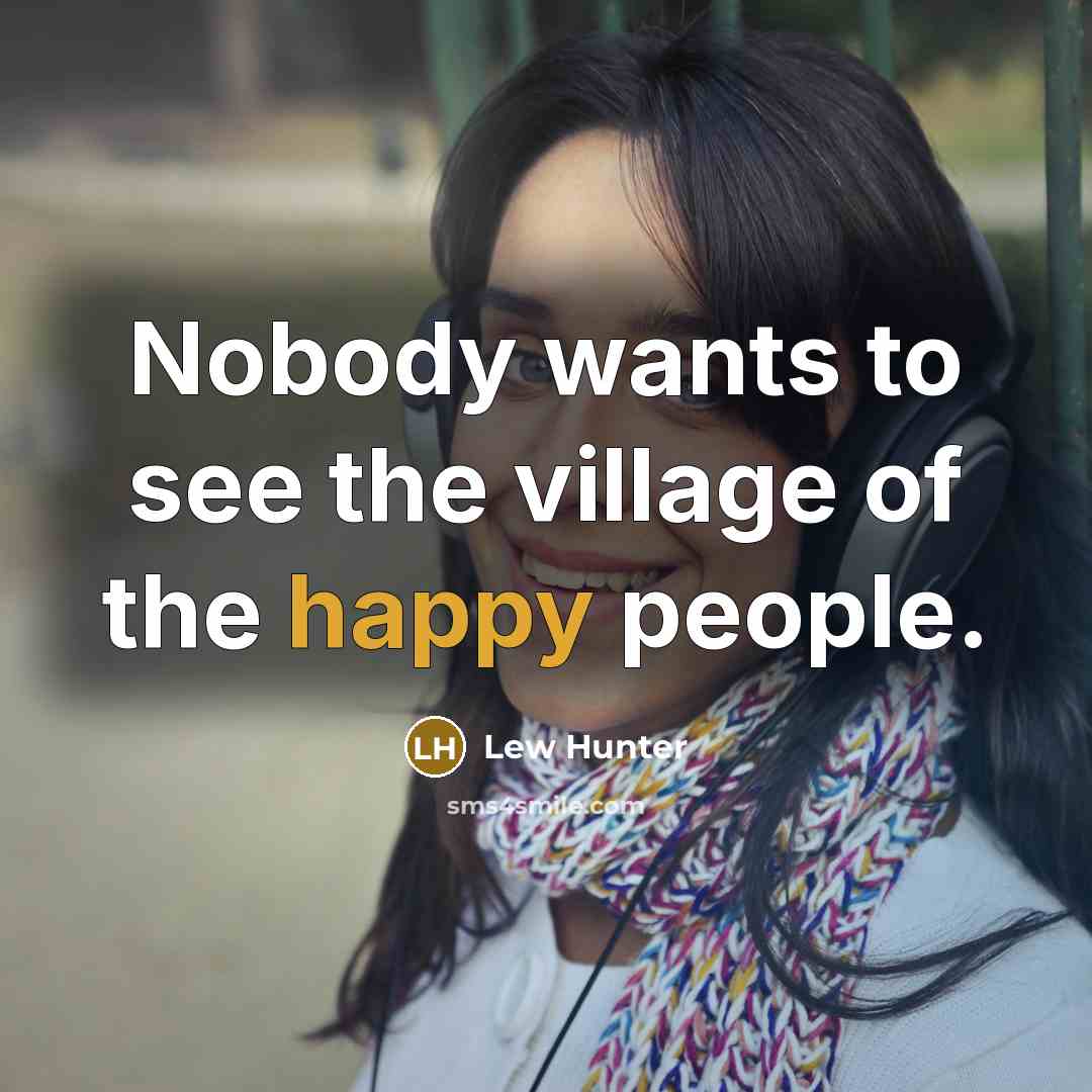 “Nobody wants to see the village of the happy people.” quote by Lew Hunter
