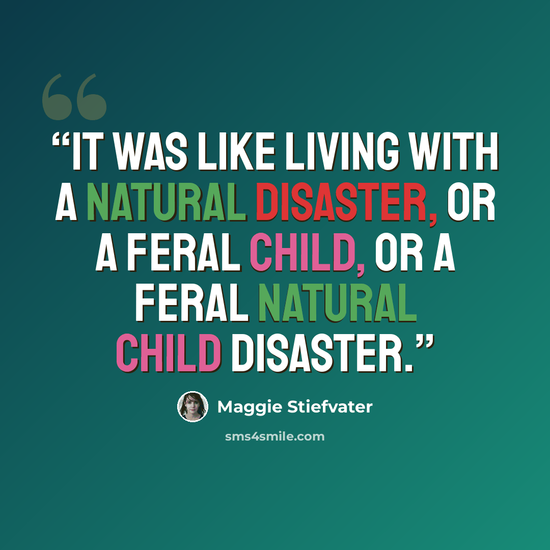 “It was like living with a natural disaster, or a feral child, or a feral natural child disaster.” quote by Maggie Stiefvater