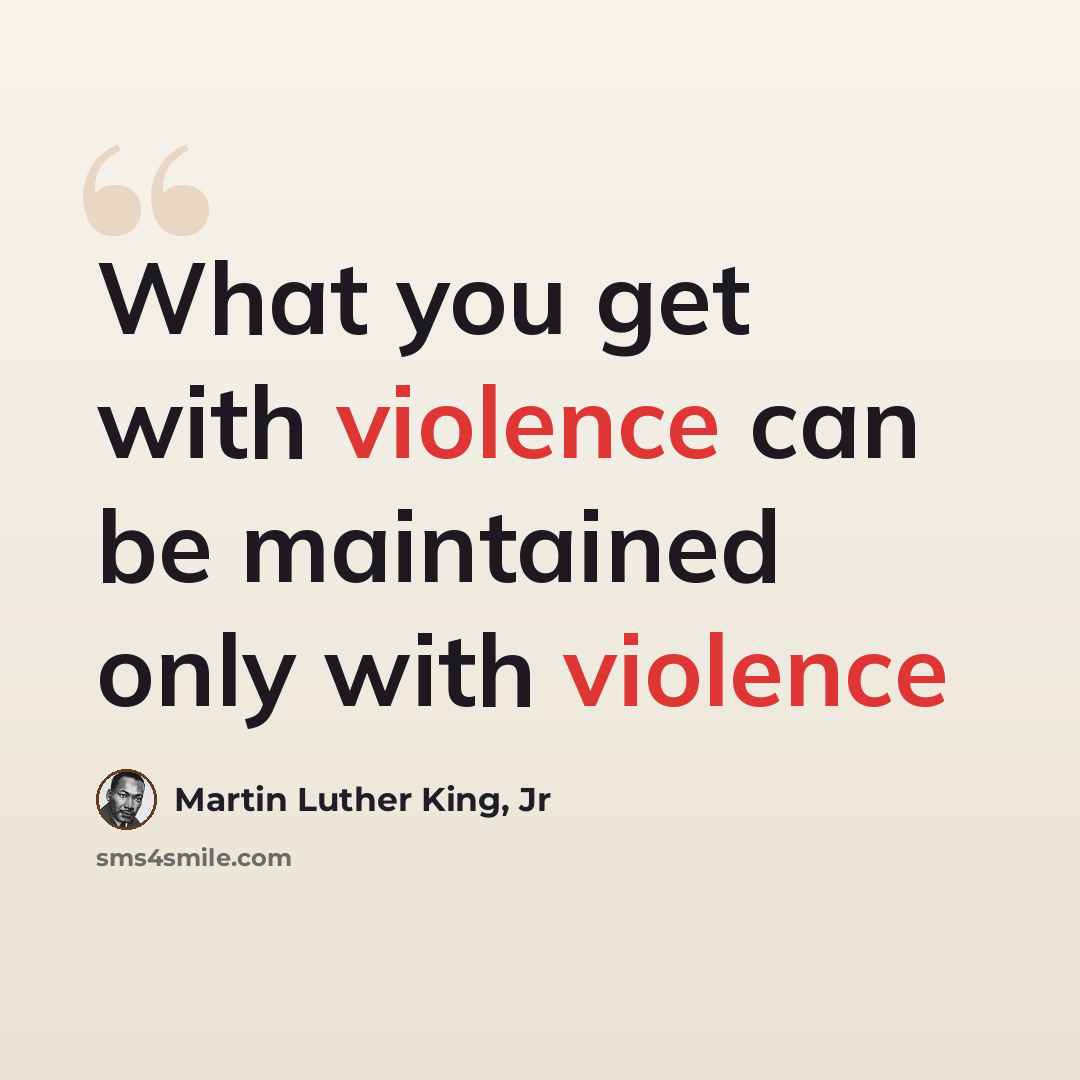 “What you get with violence can be maintained only with violence” quote by Martin Luther King, Jr
