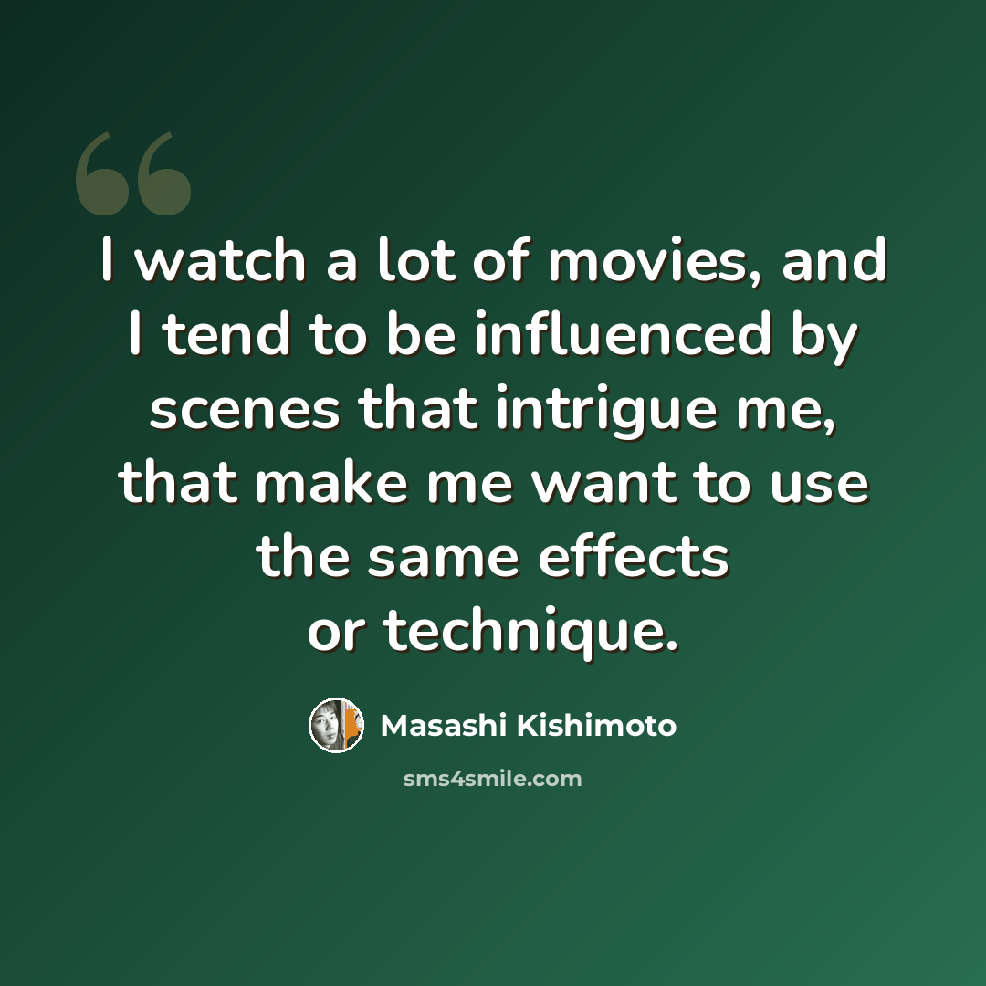 “I watch a lot of movies, and I tend to be influenced by scenes that intrigue me, that make me want to use the same effects or technique.” quote by Masashi Kishimoto