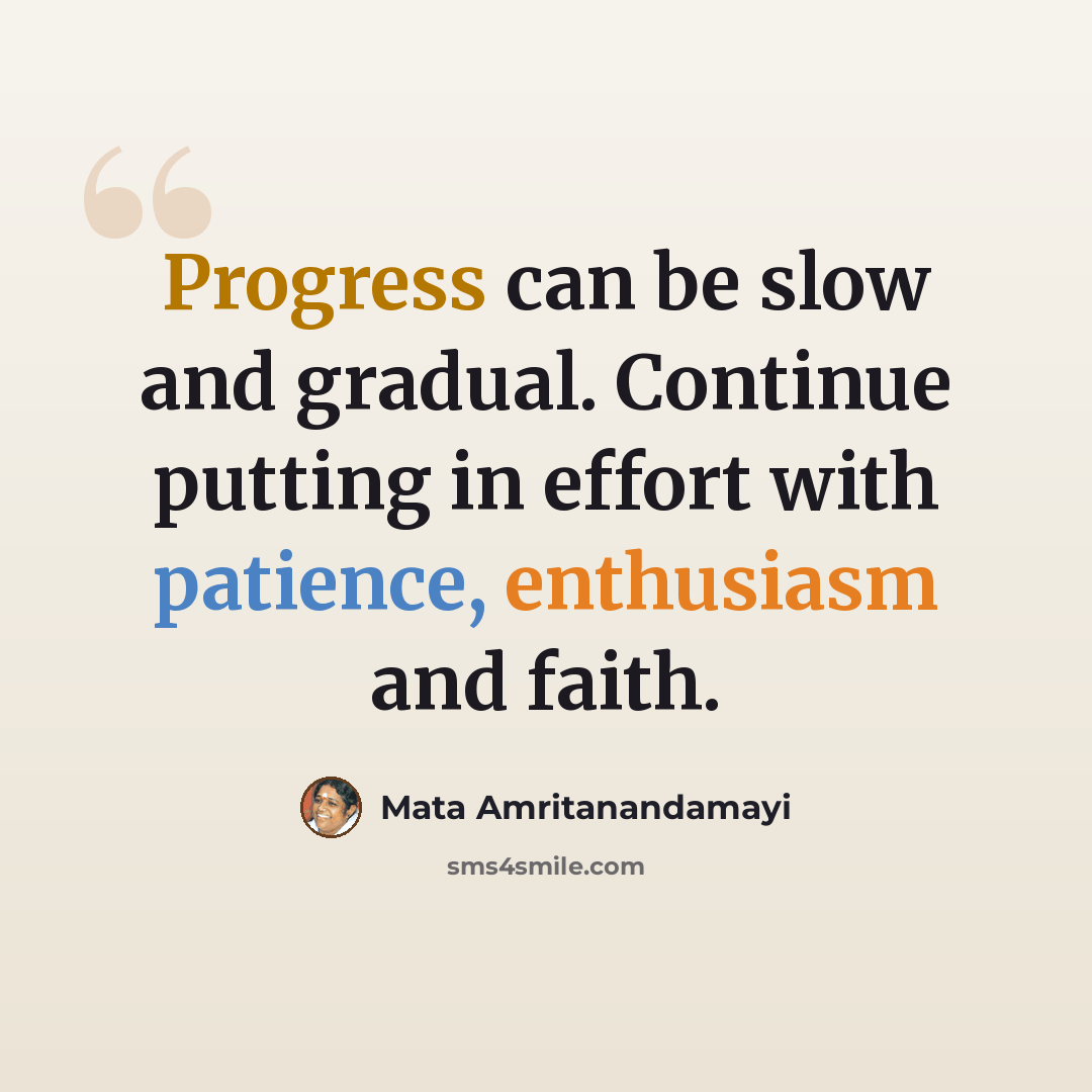 “Progress can be slow and gradual. Continue putting in effort with patience, enthusiasm and faith.” quote by Mata Amritanandamayi