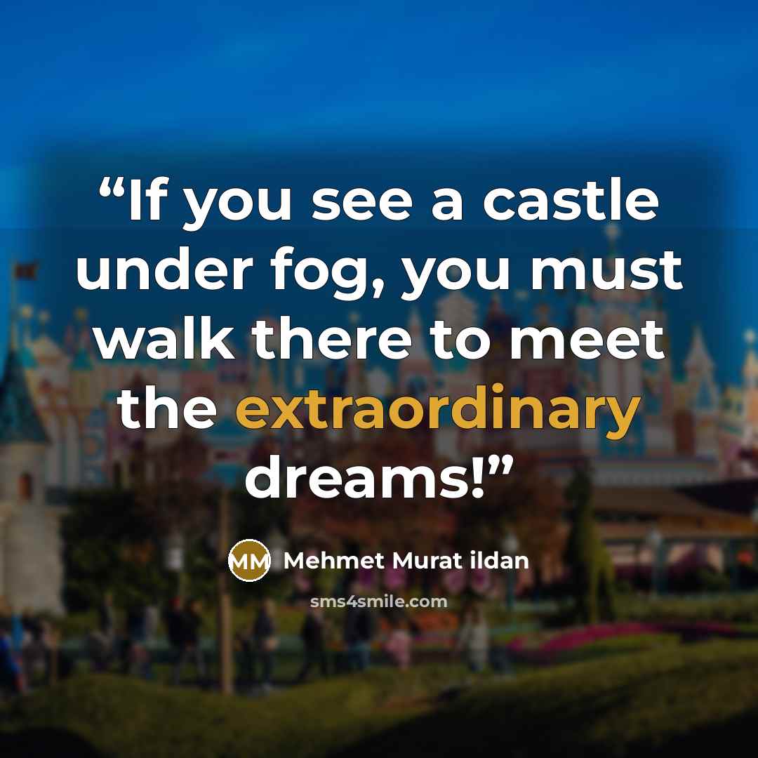 “If you see a castle under fog, you must walk there to meet the extraordinary dreams!” quote by Mehmet Murat ildan