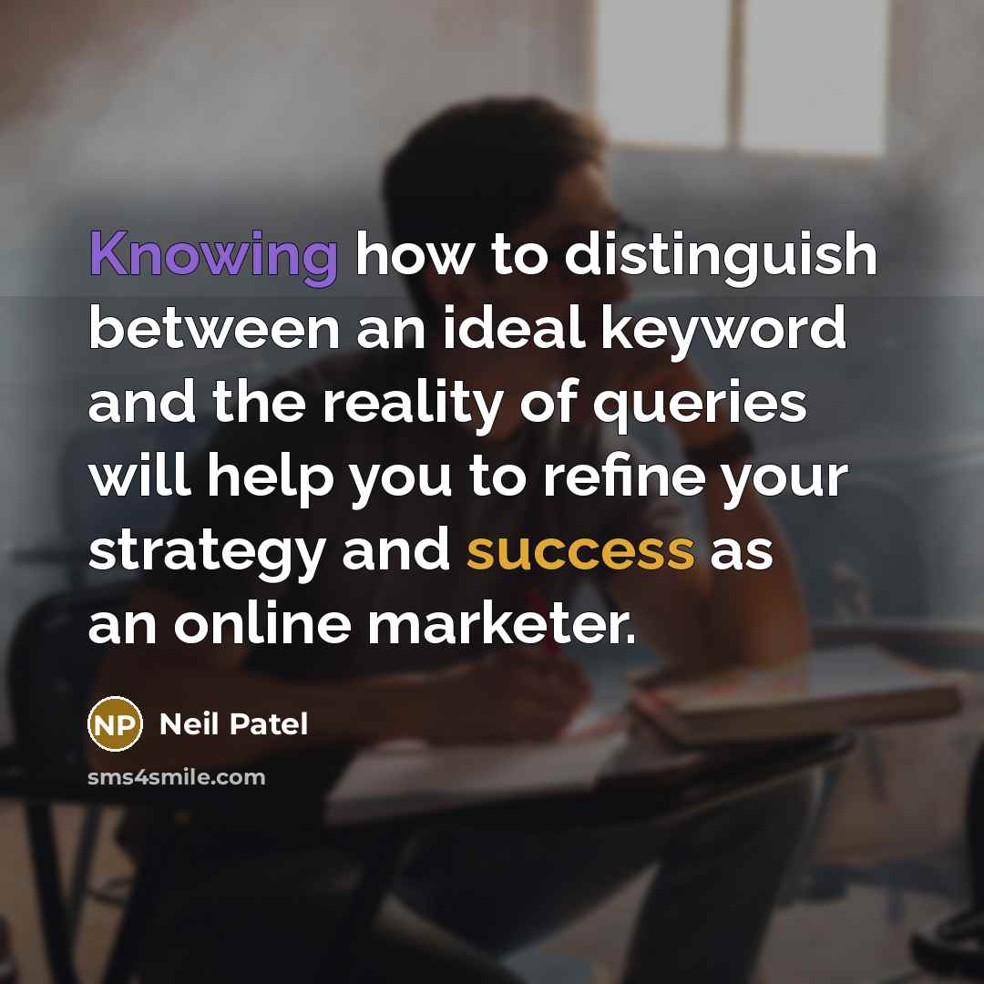 “Knowing how to distinguish between an ideal keyword and the reality of queries will help you to refine your strategy and success as an online marketer.” quote by Neil Patel