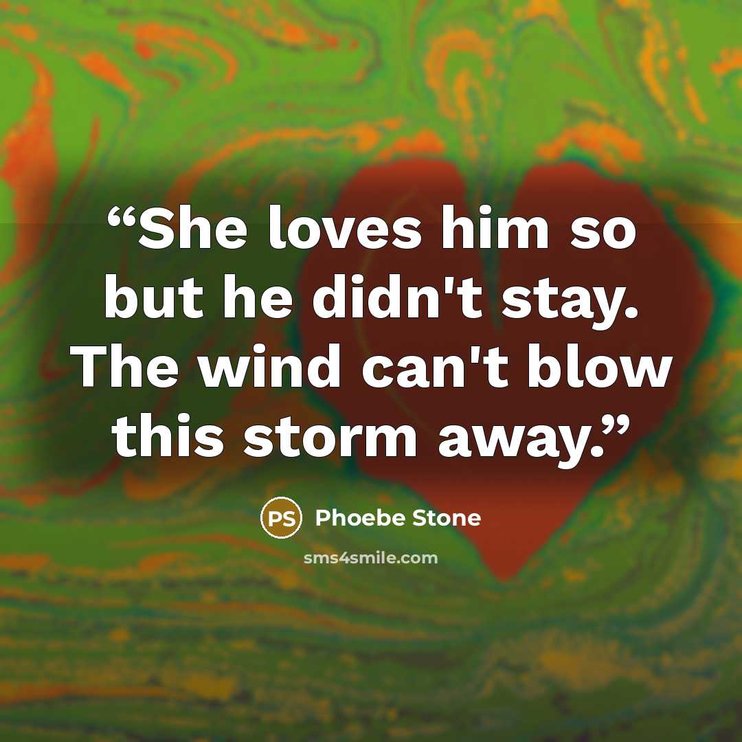 “She loves him so but he didn't stay. The wind can't blow this storm away.” quote by Phoebe Stone