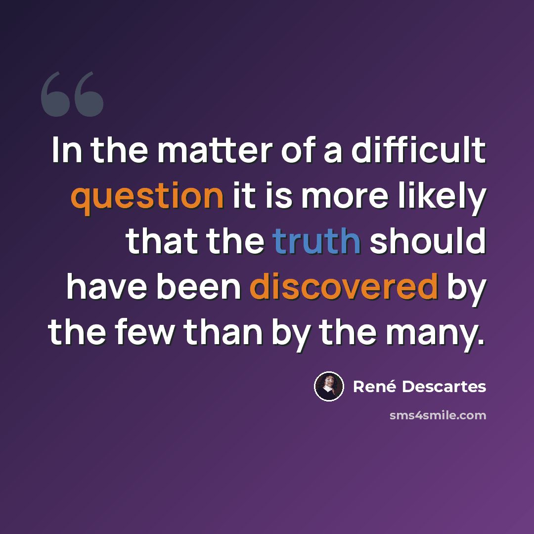 “In the matter of a difficult question it is more likely that the truth should have been discovered by the few than by the many.” quote by Rene Descartes