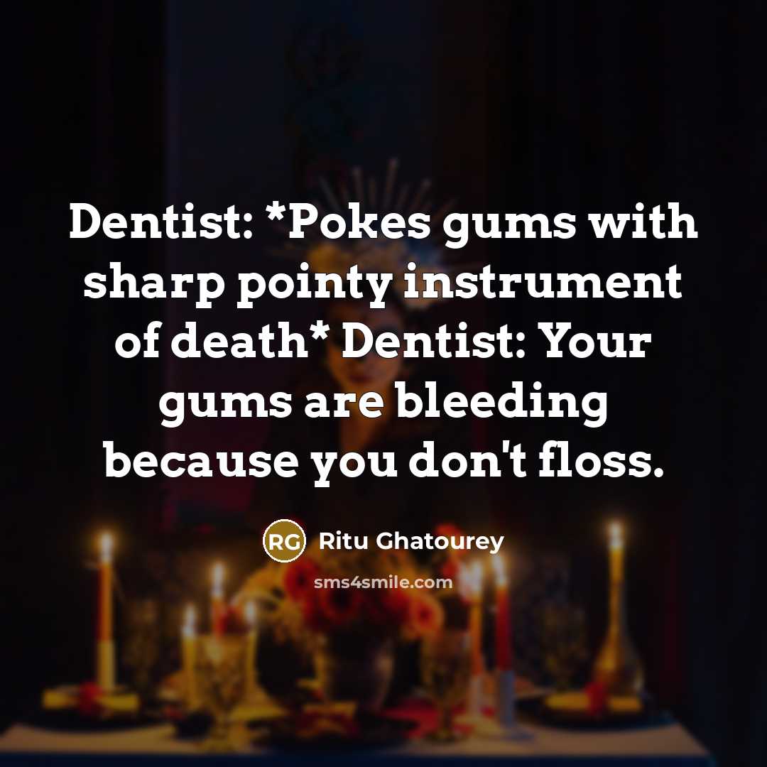 “Dentist: *Pokes gums with sharp pointy instrument of death* Dentist: Your gums are bleeding because you don't floss.” quote by Ritu Ghatourey