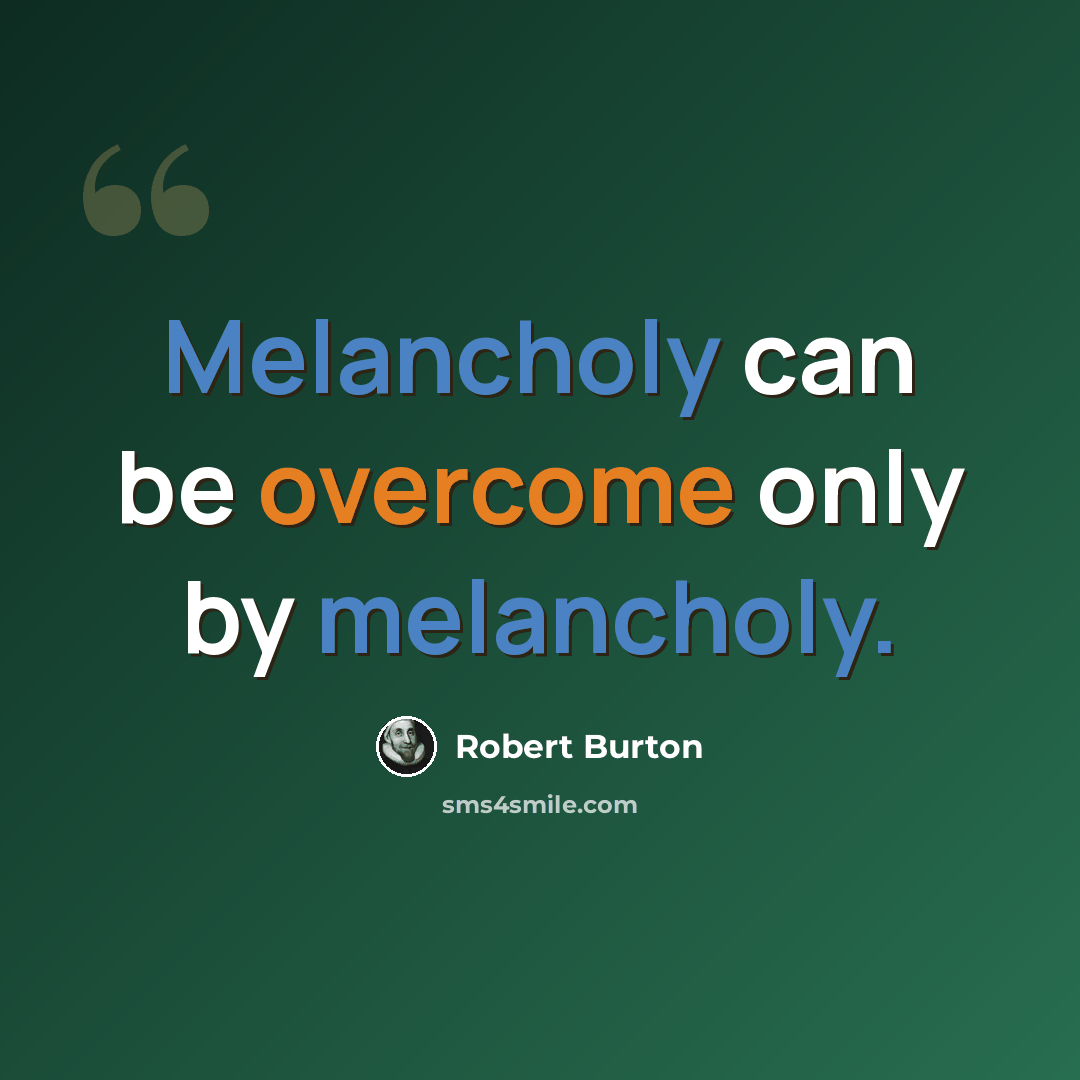 “Melancholy can be overcome only by melancholy.” quote by Robert Burton