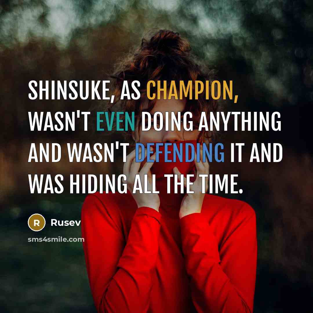 “Shinsuke, as champion, wasn't even doing anything and wasn't defending it and was hiding all the time.” quote by Rusev
