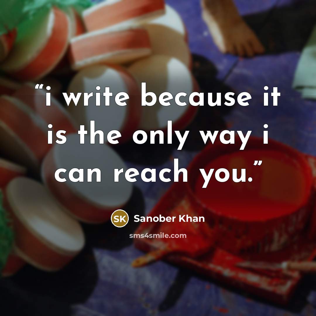 “i write because it is the only way i can reach you.” quote by Sanober Khan