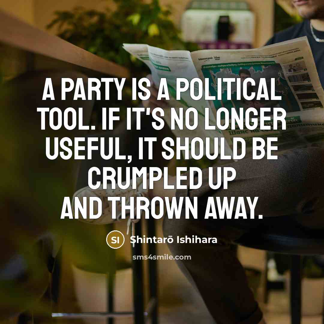 “A party is a political tool. If it's no longer useful, it should be crumpled up and thrown away.” quote by Shintaro Ishihara