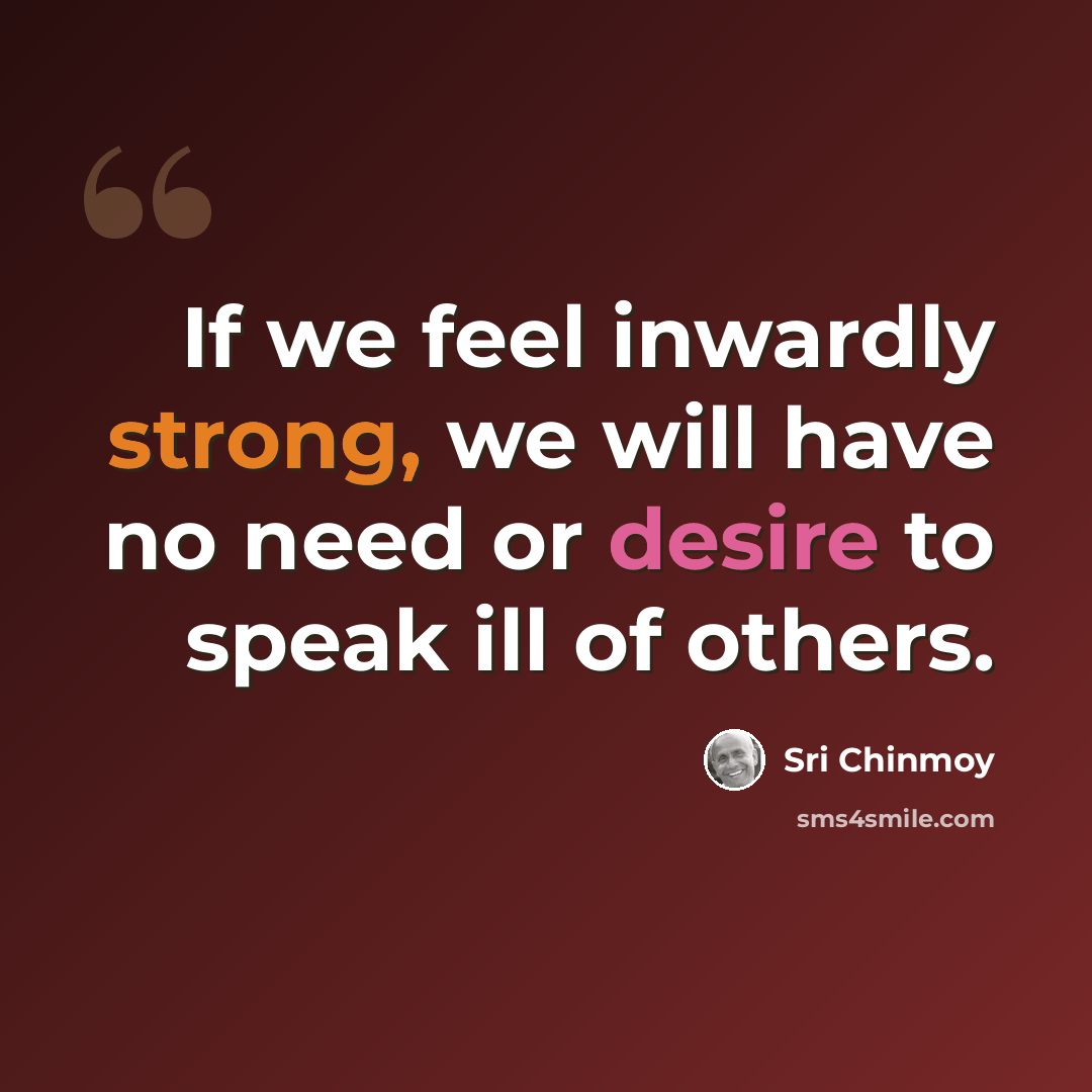“If we feel inwardly strong, we will have no need or desire to speak ill of others.” quote by Sri Chinmoy