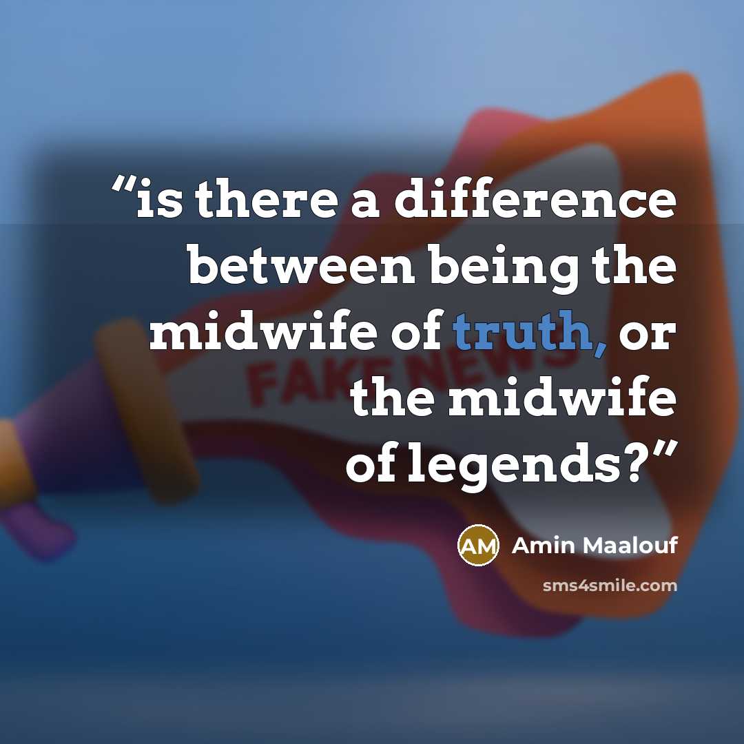 “is there a difference between being the midwife of truth, or the midwife of legends?” quote by Amin Maalouf