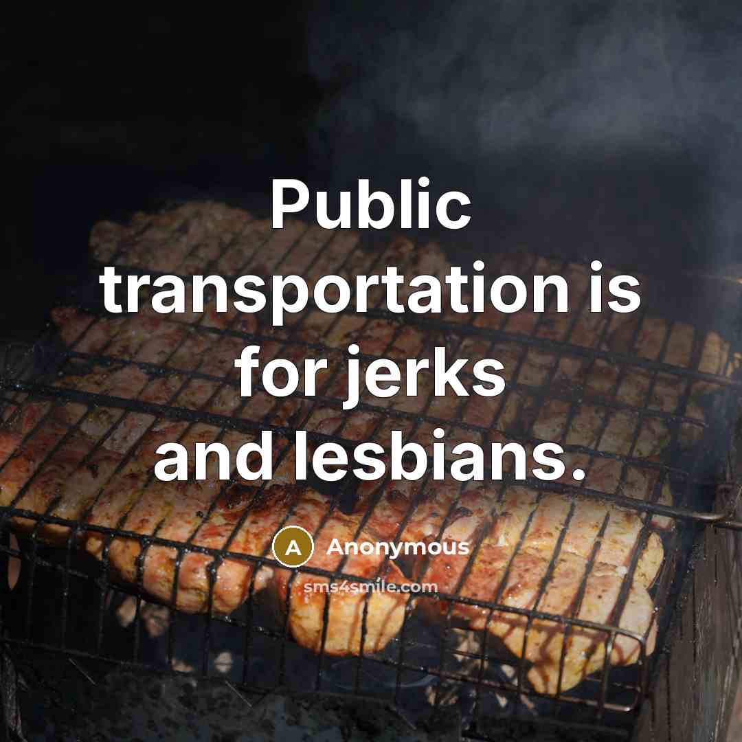 “Public transportation is for jerks and lesbians.” quote by Anonymous