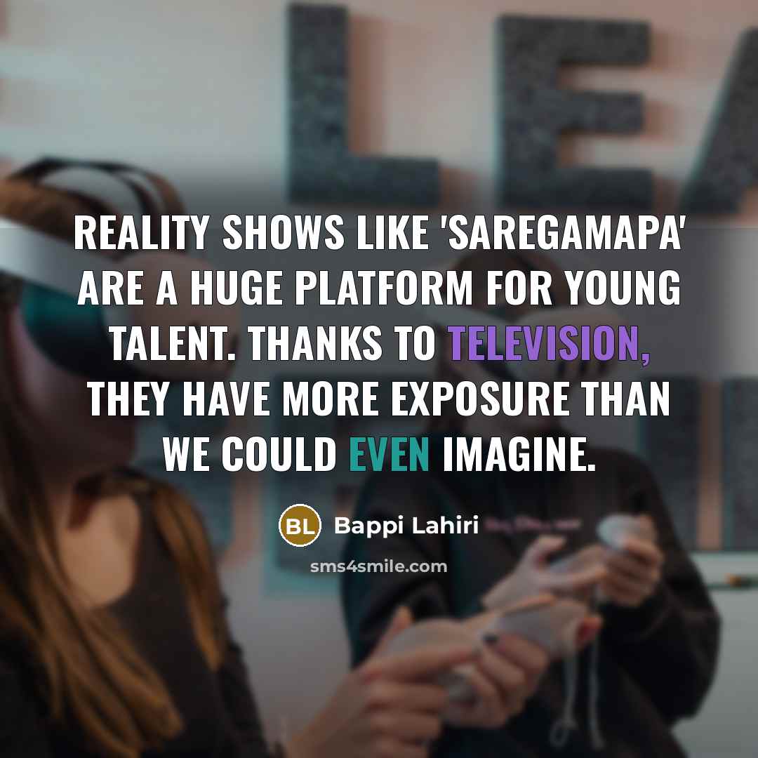 “Reality shows like 'SaReGaMaPa' are a huge platform for young talent. Thanks to television, they have more exposure than we could even imagine.” quote by Bappi Lahiri