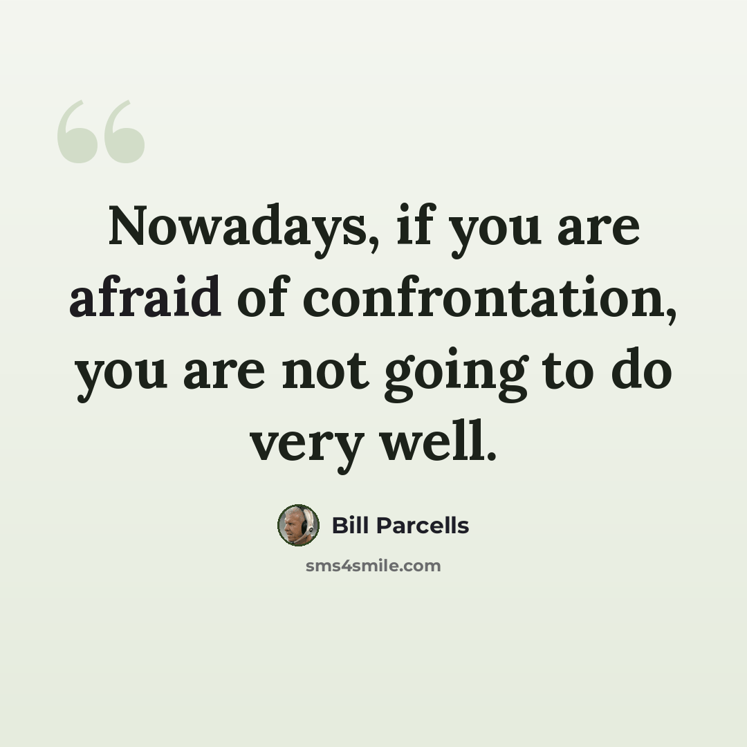 “Nowadays, if you are afraid of confrontation, you are not going to do very well.” quote by Bill Parcells
