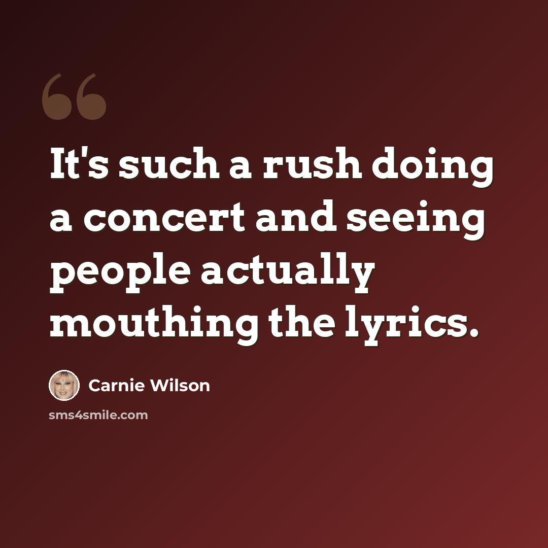 “It's such a rush doing a concert and seeing people actually mouthing the lyrics.” quote by Carnie Wilson