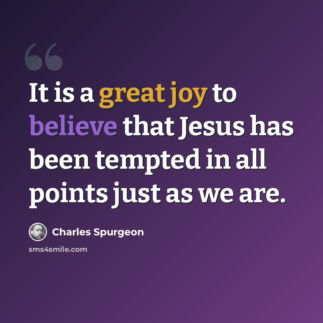 “It is a great joy to believe that Jesus has been tempted in all points just as we are.” quote by Charles Spurgeon