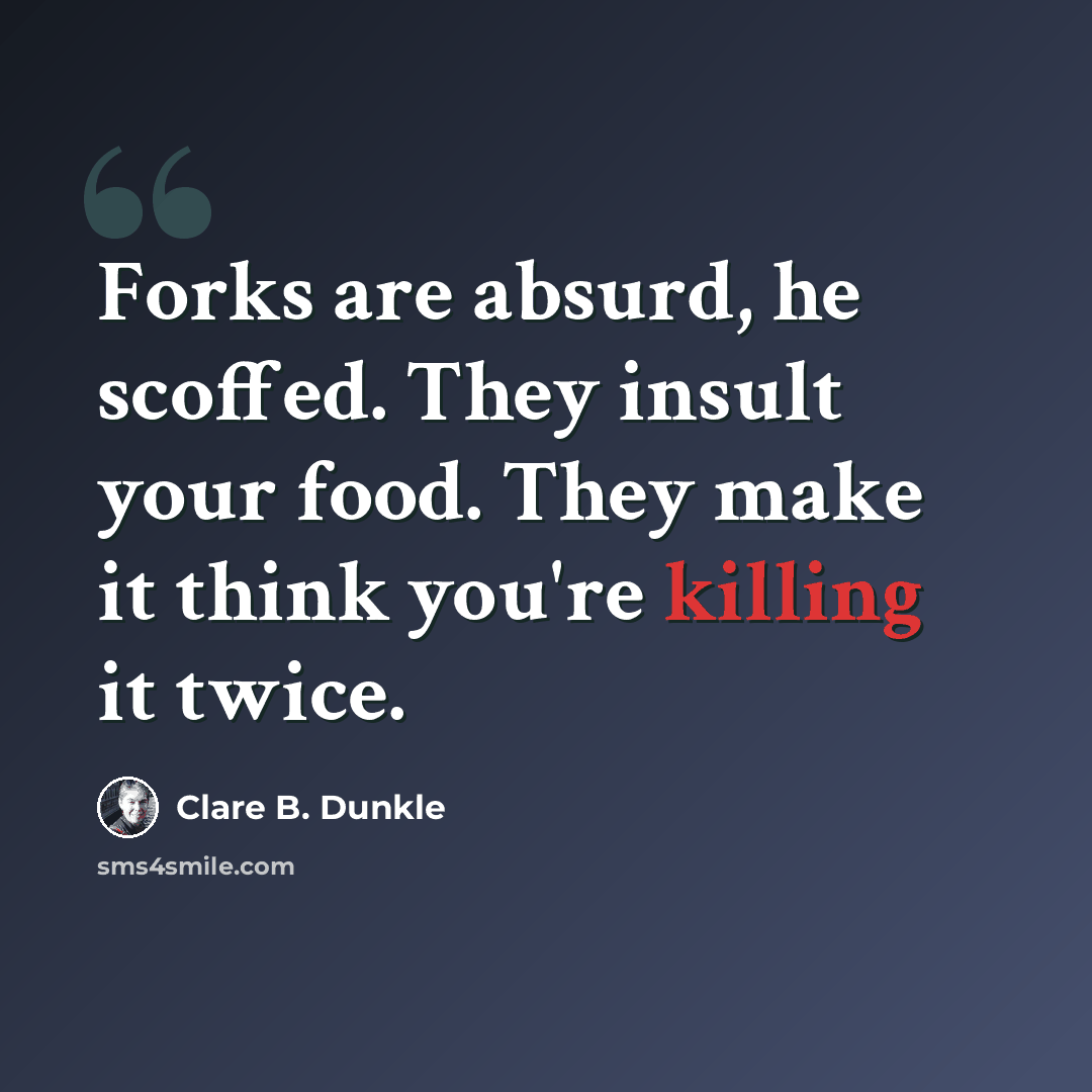 “Forks are absurd, he scoffed. They insult your food. They make it think you're killing it twice.” quote by Clare B. Dunkle