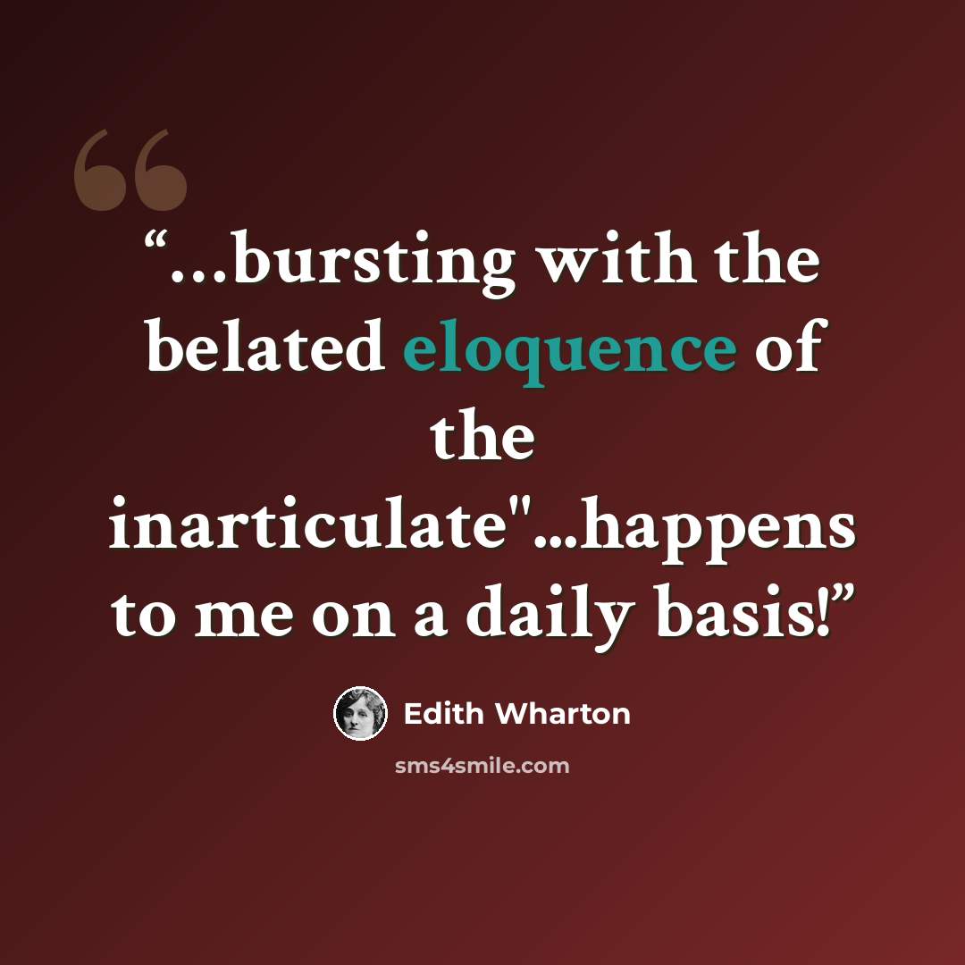 “…bursting with the belated eloquence of the inarticulate"...happens to me on a daily basis!” quote by Edith Wharton