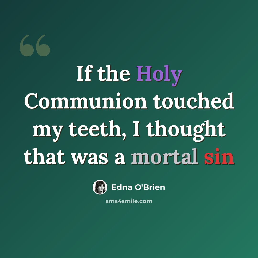 “If the Holy Communion touched my teeth, I thought that was a mortal sin” quote by Edna O'Brien