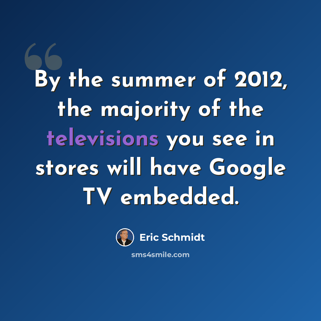 “By the summer of 2012, the majority of the televisions you see in stores will have Google TV embedded.” quote by Eric Schmidt