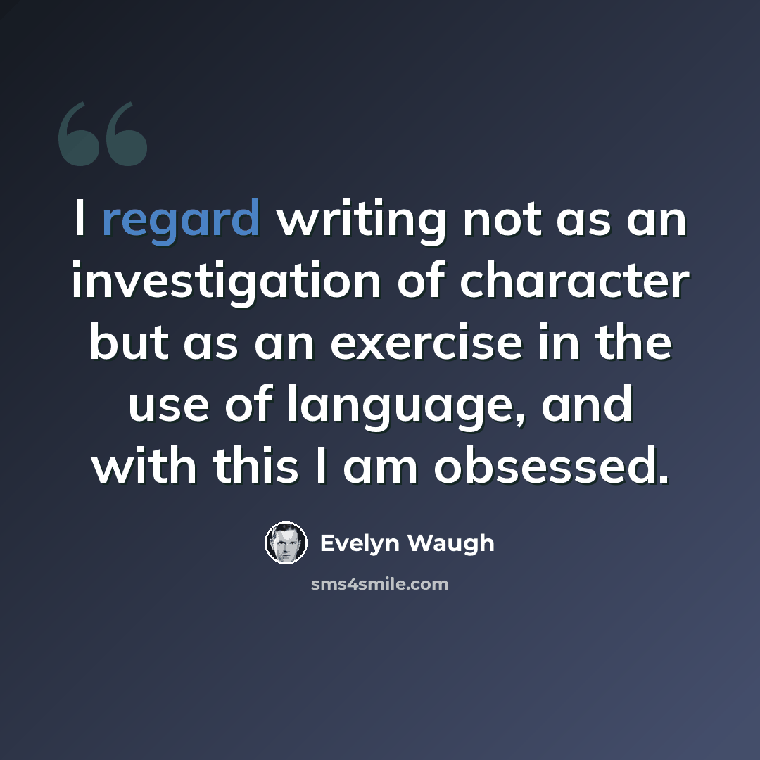 “I regard writing not as an investigation of character but as an exercise in the use of language, and with this I am obsessed.” quote by Evelyn Waugh