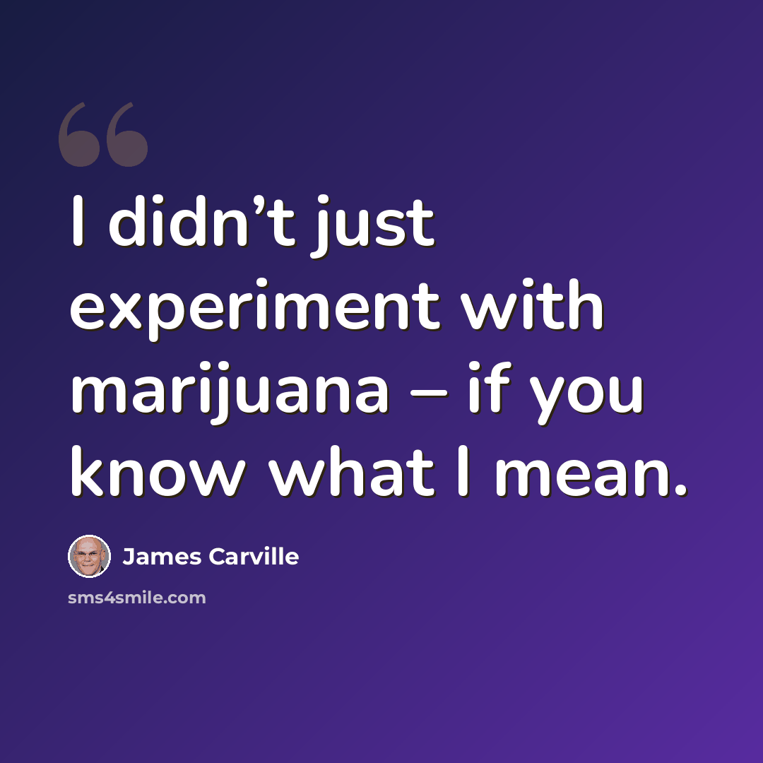 “I didn’t just experiment with marijuana – if you know what I mean.” quote by James Carville
