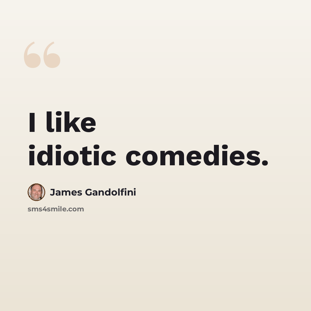 “I like idiotic comedies.” quote by James Gandolfini