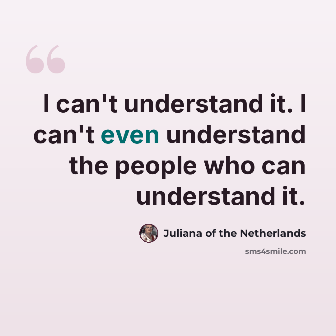 “I can't understand it. I can't even understand the people who can understand it.” quote by Juliana of the Netherlands