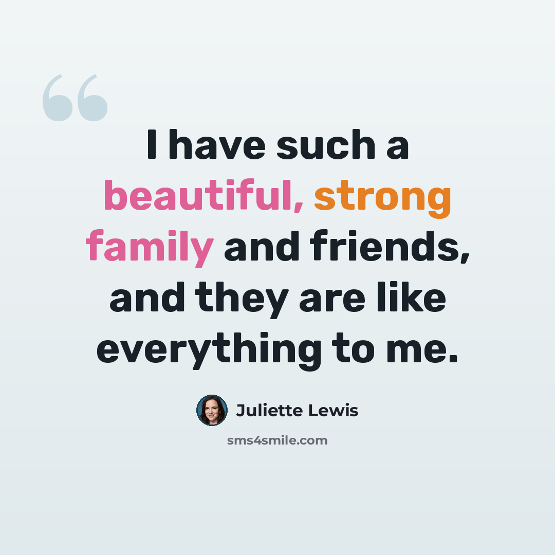 “I have such a beautiful, strong family and friends, and they are like everything to me.” quote by Juliette Lewis