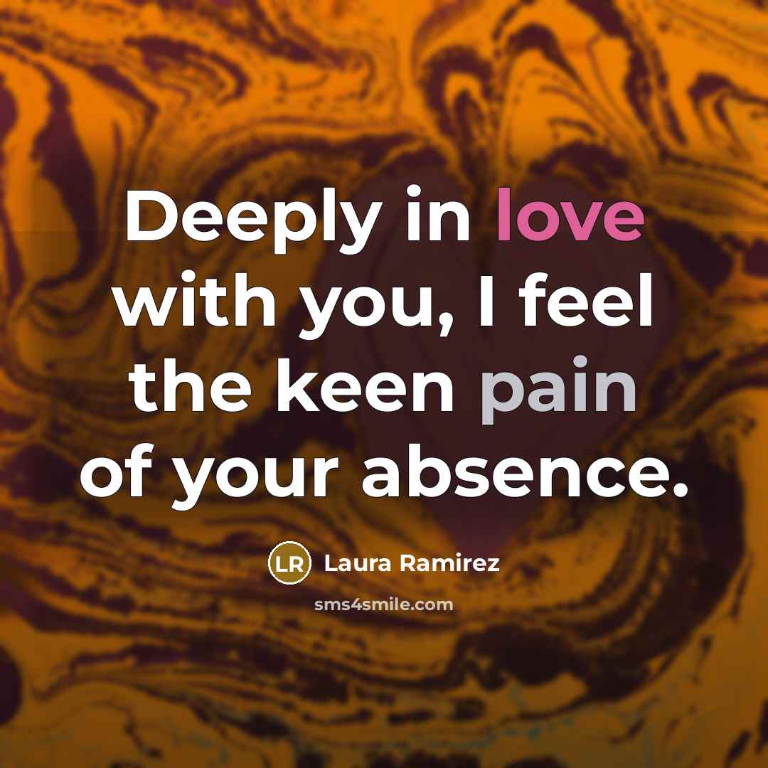 “Deeply in love with you, I feel the keen pain of your absence.” quote by Laura Ramirez