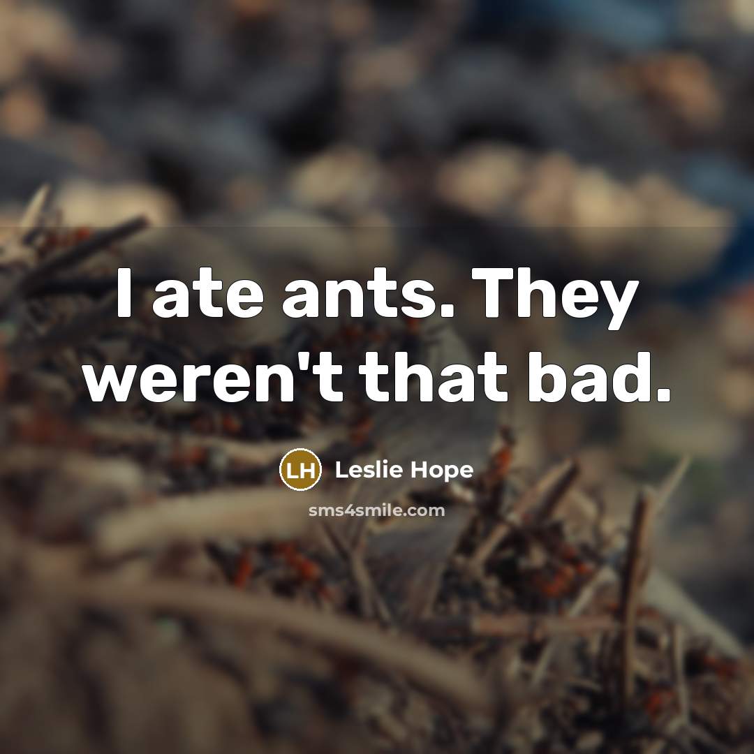 “I ate ants. They weren't that bad.” quote by Leslie Hope