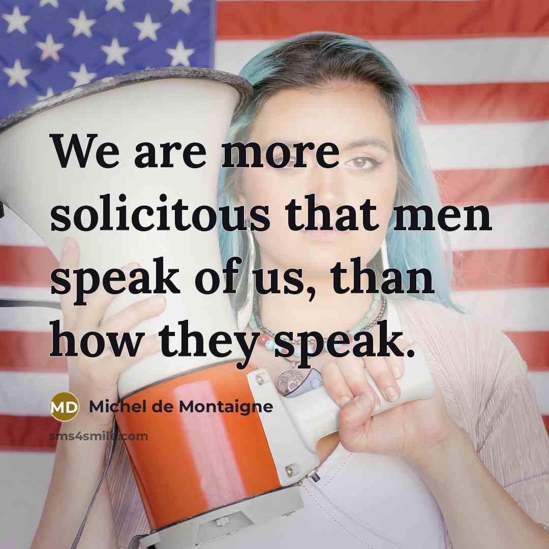 “We are more solicitous that men speak of us, than how they speak.” quote by Michel de Montaigne