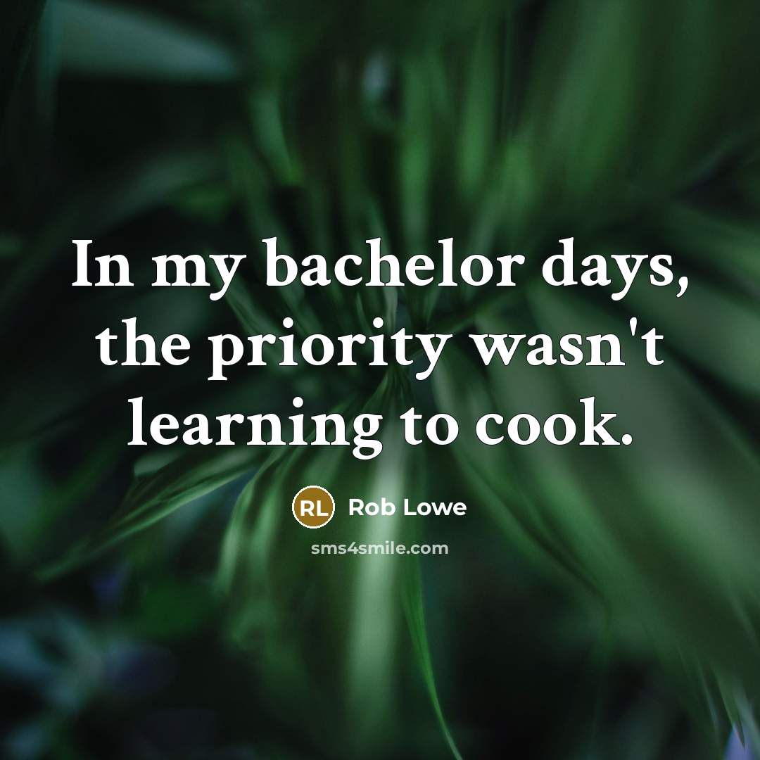 “In my bachelor days, the priority wasn't learning to cook.” quote by Rob Lowe