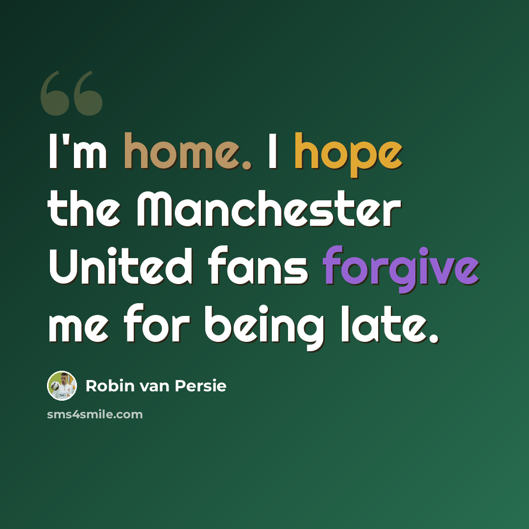 “I'm home. I hope the Manchester United fans forgive me for being late.” quote by Robin van Persie