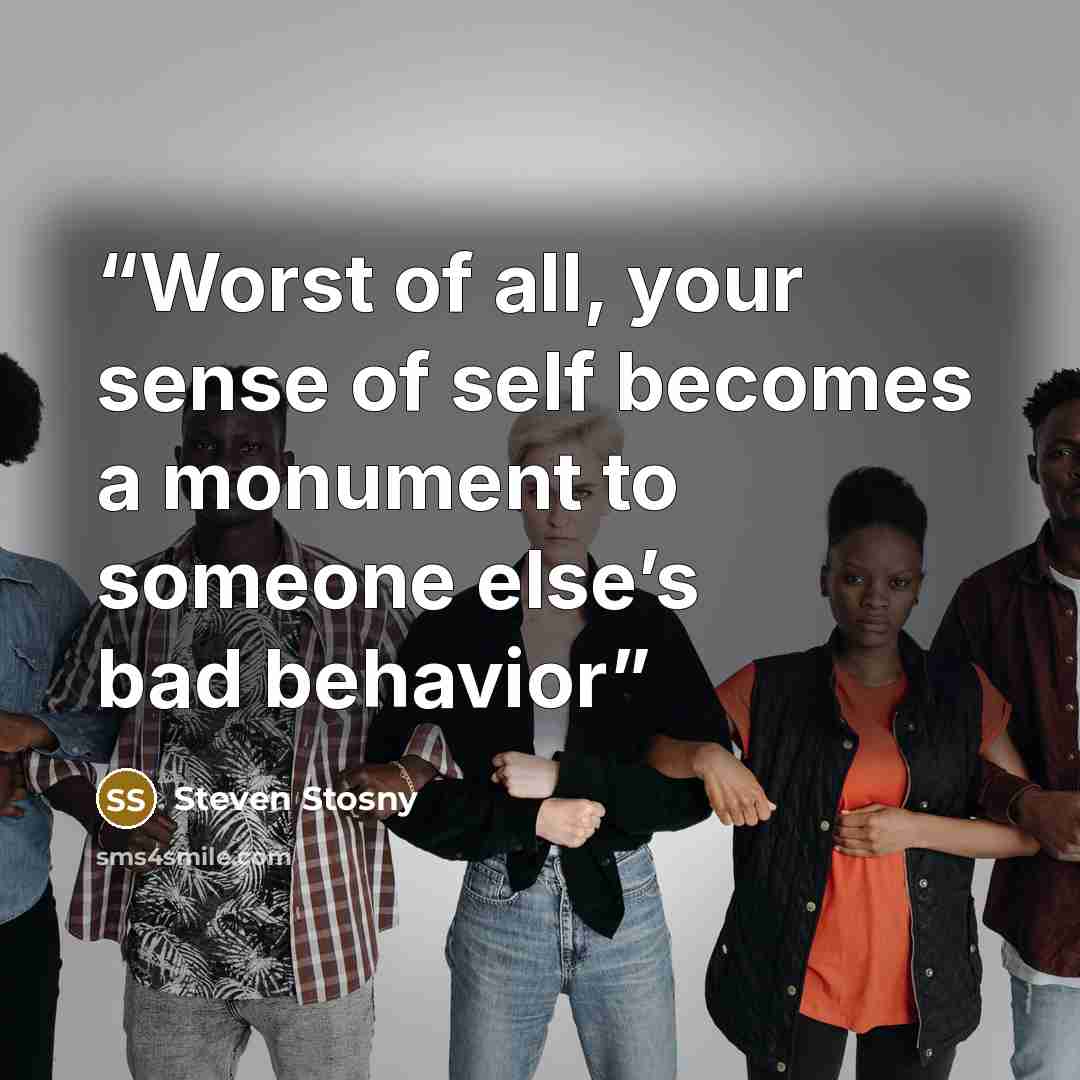 “Worst of all, your sense of self becomes a monument to someone else’s bad behavior” quote by Steven Stosny