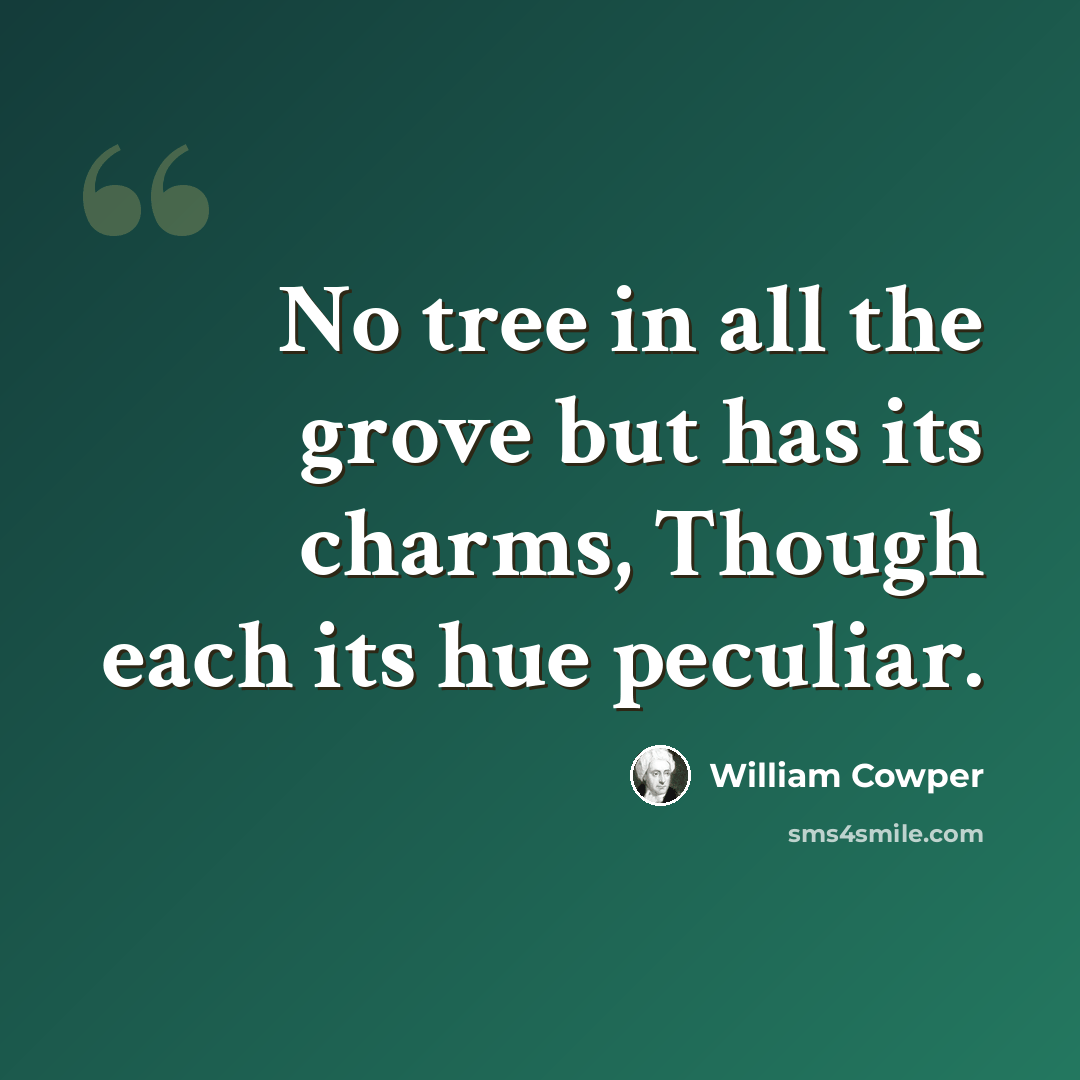 “No tree in all the grove but has its charms, Though each its hue peculiar.” quote by William Cowper