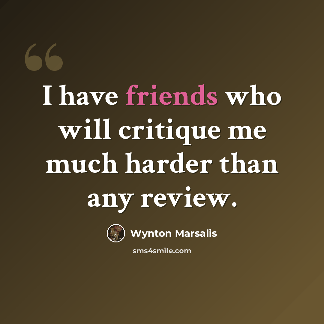 “I have friends who will critique me much harder than any review.” quote by Wynton Marsalis