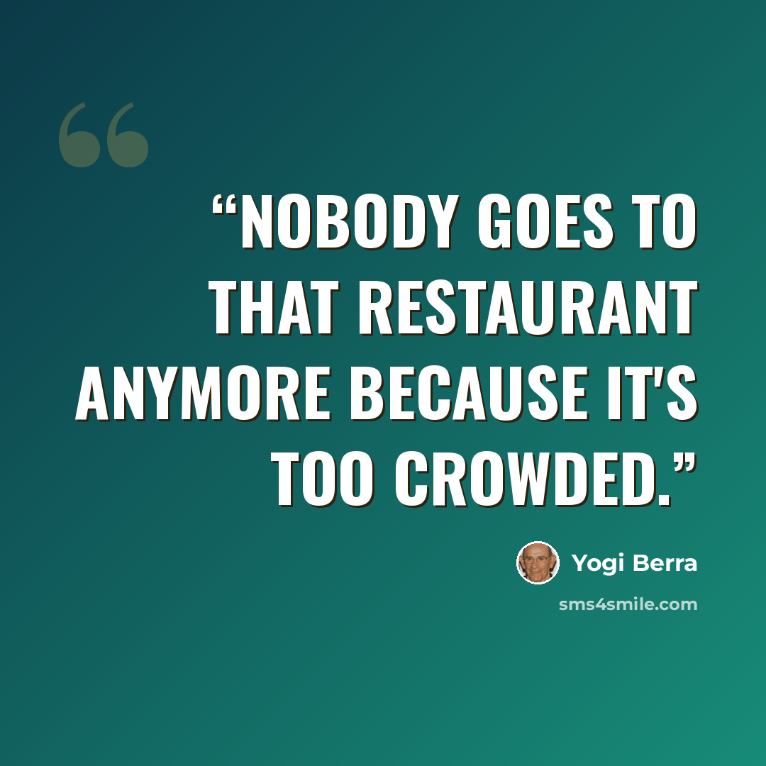 “Nobody goes to that restaurant anymore because it's too crowded.” quote by Yogi Berra