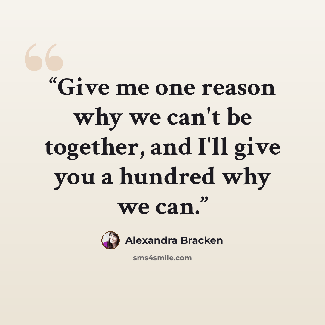 “Give me one reason why we can't be together, and I'll give you a hundred why we can.” quote by Alexandra Bracken