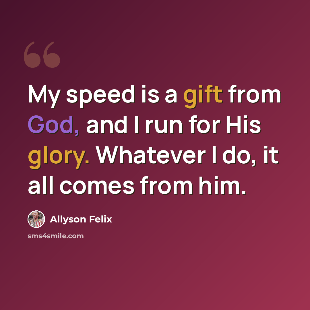 “My speed is a gift from God, and I run for His glory. Whatever I do, it all comes from him.” quote by Allyson Felix