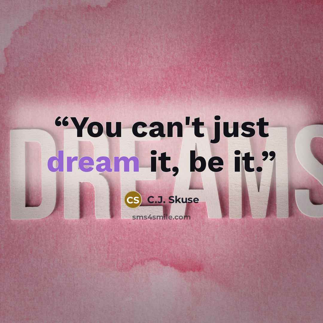 “You can't just dream it, be it.” quote by C.J. Skuse
