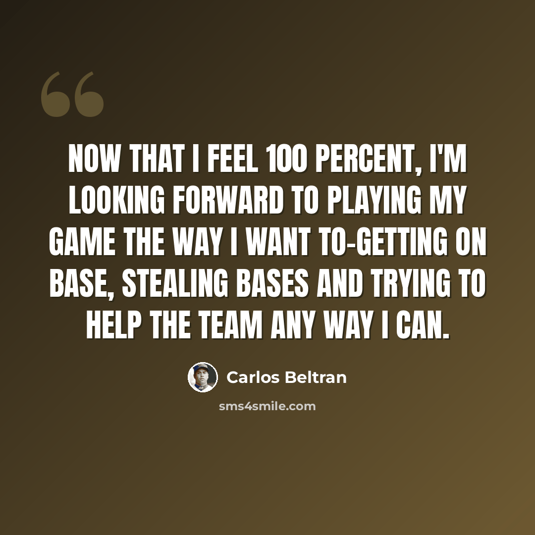 “Now that I feel 100 percent, I'm looking forward to playing my game the way I want to-getting on base, stealing bases and trying to help the team any way I can.” quote by Carlos Beltran