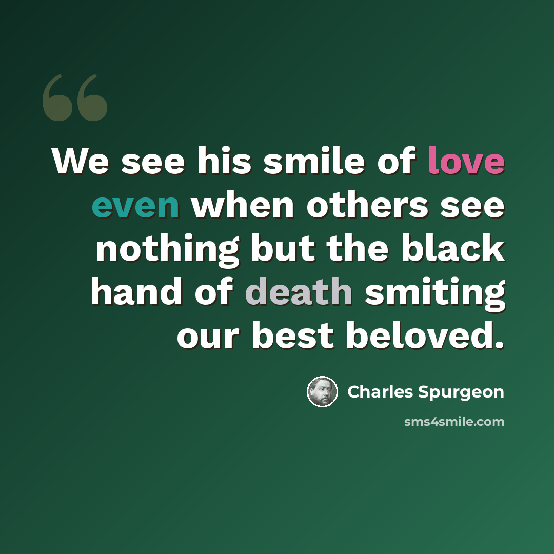 “We see his smile of love even when others see nothing but the black hand of death smiting our best beloved.” quote by Charles Spurgeon